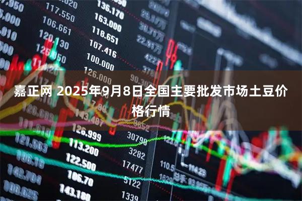 嘉正网 2025年9月8日全国主要批发市场土豆价格行情