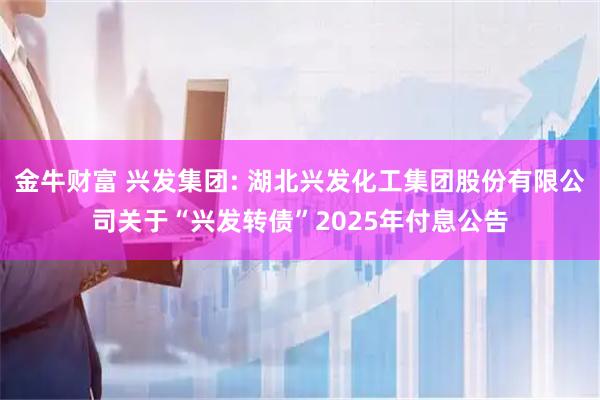 金牛财富 兴发集团: 湖北兴发化工集团股份有限公司关于“兴发转债”2025年付息公告