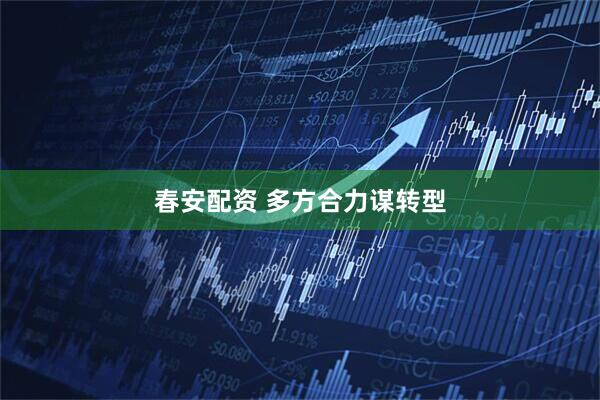 春安配资 多方合力谋转型