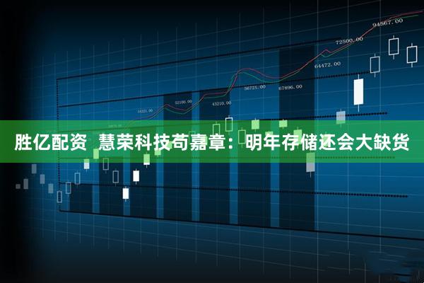 胜亿配资  慧荣科技苟嘉章：明年存储还会大缺货