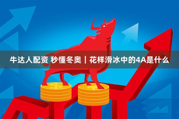 牛达人配资 秒懂冬奥｜花样滑冰中的4A是什么
