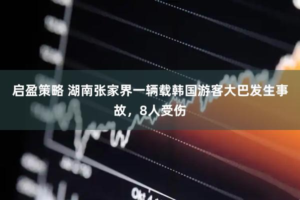 启盈策略 湖南张家界一辆载韩国游客大巴发生事故，8人受伤