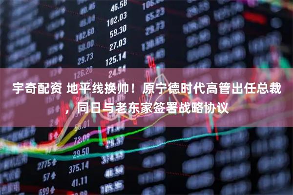 宇奇配资 地平线换帅！原宁德时代高管出任总裁，同日与老东家签署战略协议