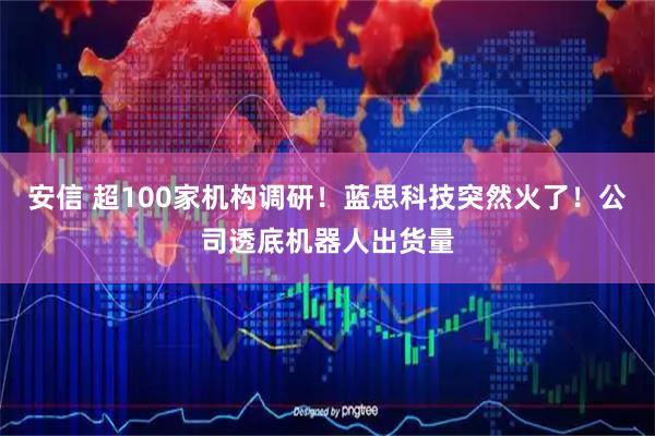 安信 超100家机构调研！蓝思科技突然火了！公司透底机器人出货量