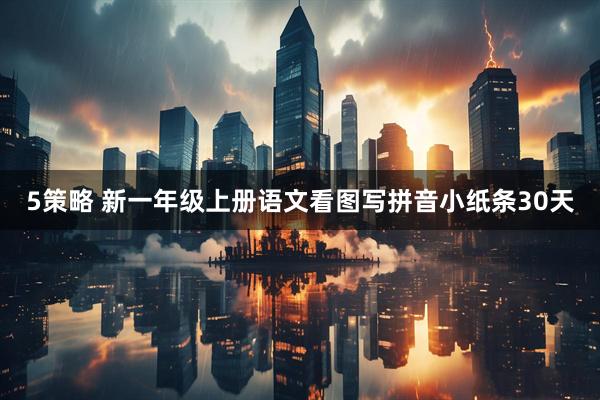 5策略 新一年级上册语文看图写拼音小纸条30天