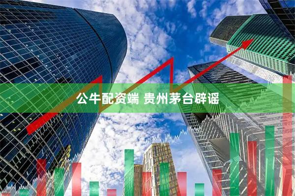 公牛配资端 贵州茅台辟谣