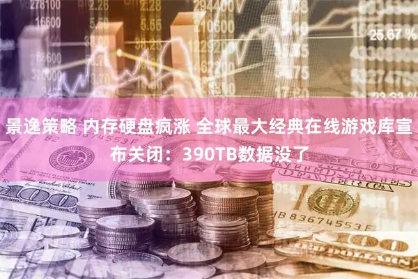 景逸策略 内存硬盘疯涨 全球最大经典在线游戏库宣布关闭：390TB数据没了