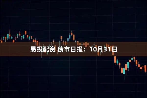 易投配资 债市日报：10月31日