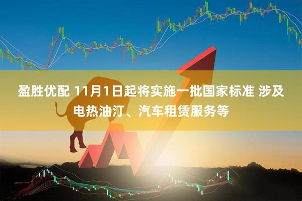 盈胜优配 11月1日起将实施一批国家标准 涉及电热油汀、汽车租赁服务等
