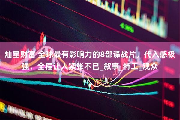 灿星财富 全球最有影响力的8部谍战片，代入感极强，全程让人紧张不已_叙事_特工_观众