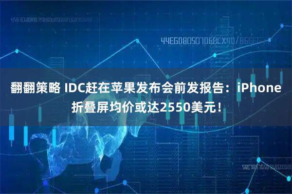 翻翻策略 IDC赶在苹果发布会前发报告：iPhone折叠屏均价或达2550美元！